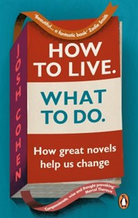 How to live. What to do. how great novels help us change by Josh Cohen