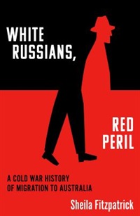 White Russians, red peril : a cold war history of migration to Australia by Sheila Fitzpatrick