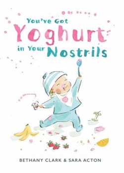 You've got yoghurt in your nostrils by Bethany Clark and Sara Acton