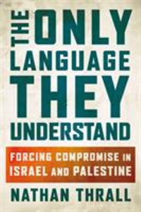 The Only Language They Understand by Nathan Thrall