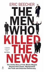 The Men Who Killed the News by Eric Beecher